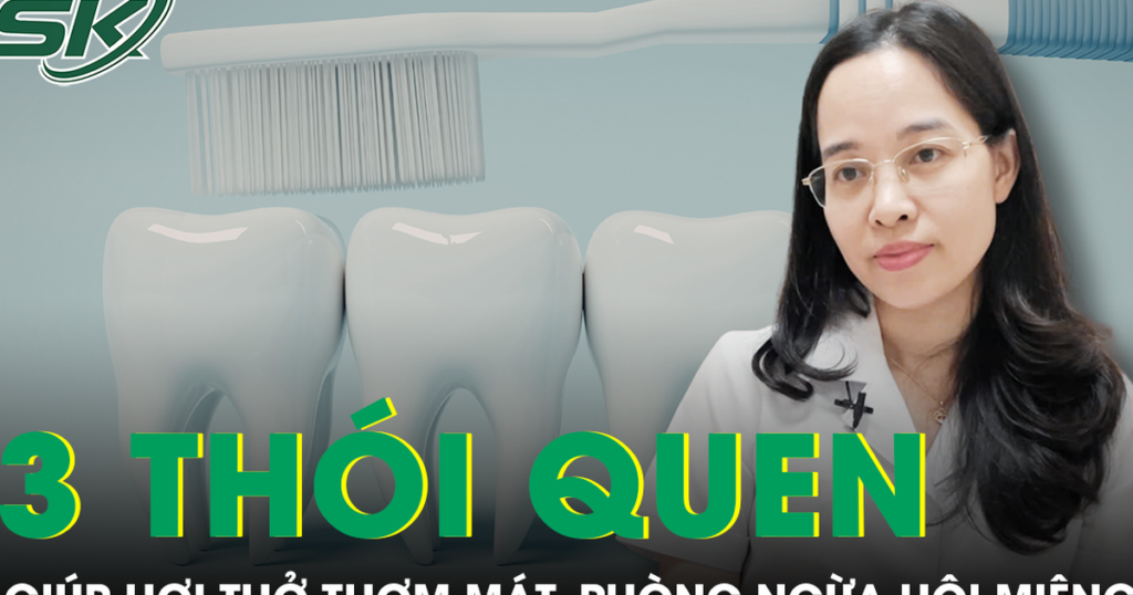 Bác sĩ tiết lộ 3 thói quen hàng ngày giúp hơi thở luôn thơm mát