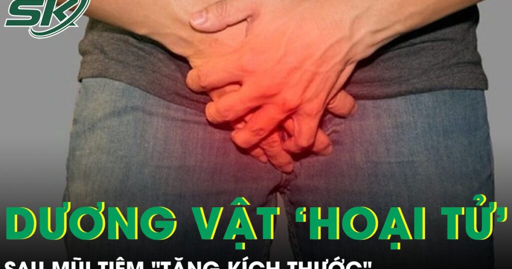Dương vật hoại tử sau mũi tiêm ‘tăng kích thước’