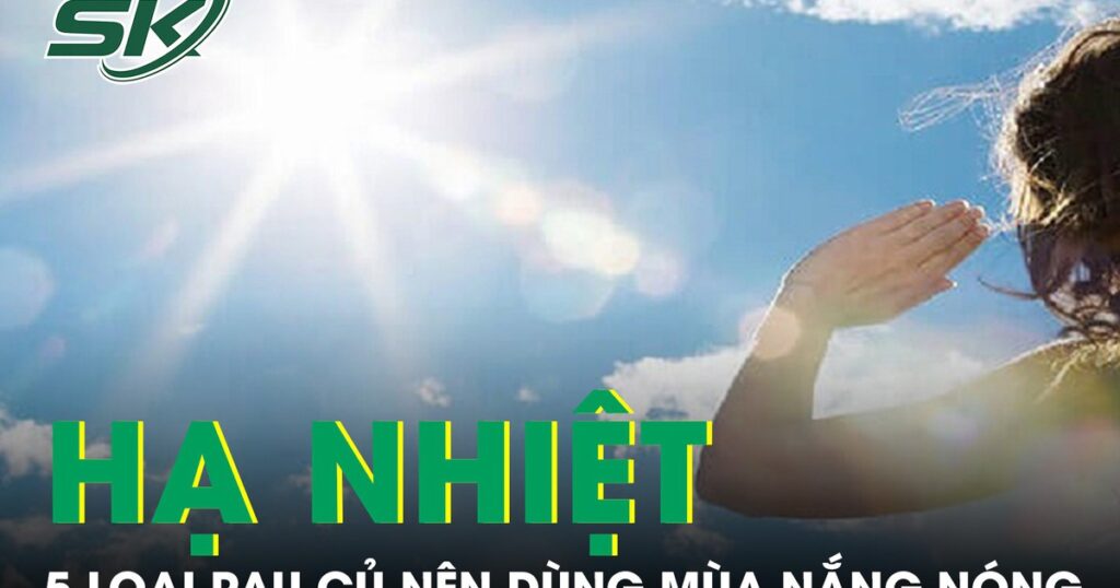 Gợi ý 5 loại rau củ giúp ‘hạ nhiệt’ mùa nắng nóng