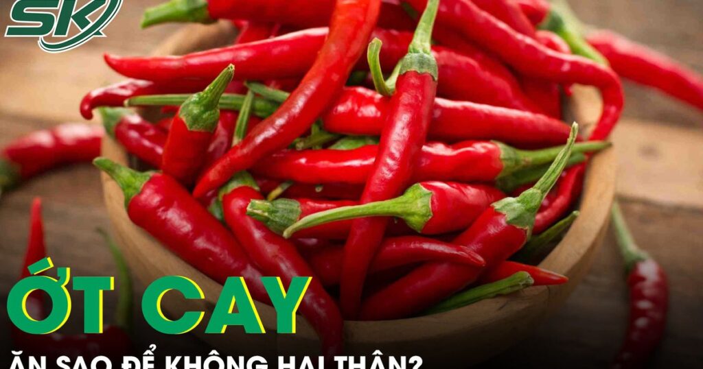 Ăn ớt cay thế nào để không gây hại thận và sức khỏe?